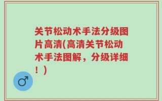 关节松动术手法分级图片高清(高清关节松动术手法图解，分级详细！)