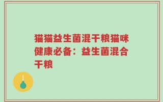 猫猫益生菌混干粮猫咪健康必备：益生菌混合干粮