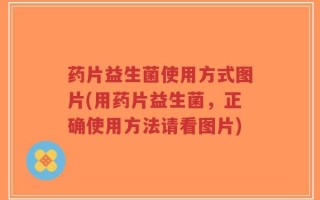 药片益生菌使用方式图片(用药片益生菌，正确使用方法请看图片)