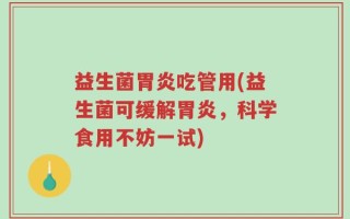 益生菌胃炎吃管用(益生菌可缓解胃炎，科学食用不妨一试)