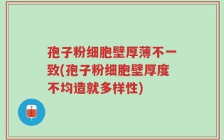 孢子粉细胞壁厚薄不一致(孢子粉细胞壁厚度不均造就多样性)