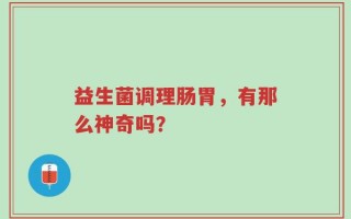 益生菌调理肠胃，有那么神奇吗？