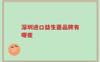 深圳进口益生菌品牌有哪些