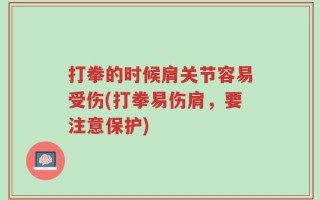 打拳的时候肩关节容易受伤(打拳易伤肩，要注意保护)