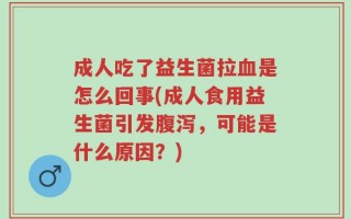 成人吃了益生菌拉血是怎么回事(成人食用益生菌引发腹泻，可能是什么原因？)