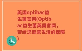 英国optibac益生菌官网(Optibac益生菌英国官网，带给您健康生活的保障)