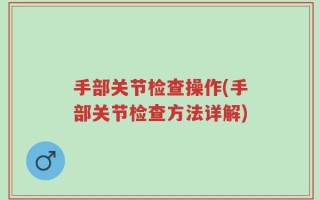 手部关节检查操作(手部关节检查方法详解)