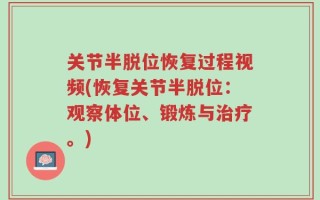 关节半脱位恢复过程视频(恢复关节半脱位：观察体位、锻炼与治疗。)
