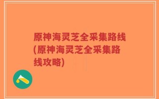 原神海灵芝全采集路线(原神海灵芝全采集路线攻略)