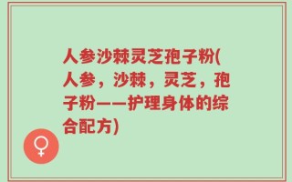 人参沙棘灵芝孢子粉(人参，沙棘，灵芝，孢子粉——护理身体的综合配方)