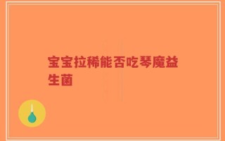 宝宝拉稀能否吃琴魔益生菌