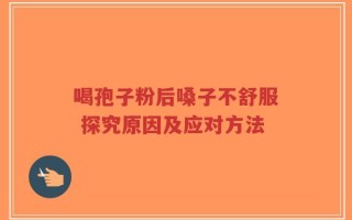 喝孢子粉后嗓子不舒服 探究原因及应对方法