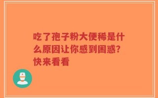 吃了孢子粉大便稀是什么原因让你感到困惑？快来看看