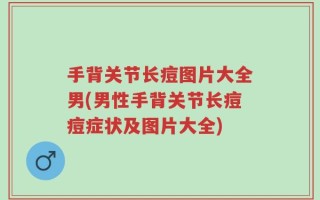 手背关节长痘图片大全男(男性手背关节长痘痘症状及图片大全)