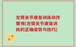 左臂关节康复训练动作要领(左臂关节康复训练的正确姿势与技巧)