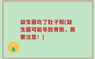 益生菌吃了肚子胀(益生菌可能导致胃胀，需要注意！)