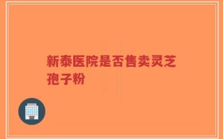 新泰医院是否售卖灵芝孢子粉