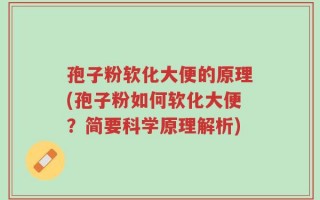 孢子粉软化大便的原理(孢子粉如何软化大便？简要科学原理解析)