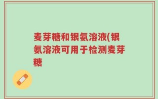麦芽糖和银氨溶液(银氨溶液可用于检测麦芽糖