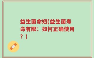 益生菌命短(益生菌寿命有限：如何正确使用？)
