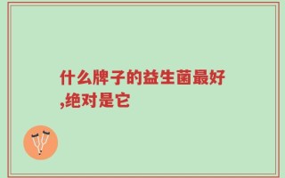 什么牌子的益生菌最好,绝对是它