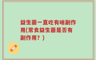 益生菌一直吃有啥副作用(常食益生菌是否有副作用？)