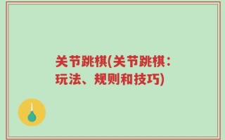 关节跳棋(关节跳棋：玩法、规则和技巧)