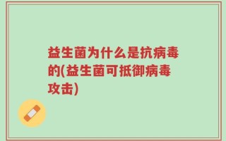 益生菌为什么是抗病毒的(益生菌可抵御病毒攻击)