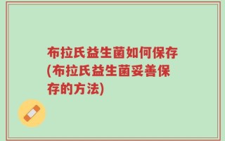 布拉氏益生菌如何保存(布拉氏益生菌妥善保存的方法)