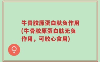 牛骨胶原蛋白肽负作用(牛骨胶原蛋白肽无负作用，可放心食用)