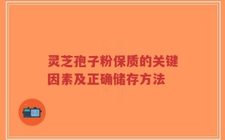 灵芝孢子粉保质的关键因素及正确储存方法