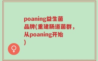poaning益生菌品牌(重建肠道菌群，从poaning开始)