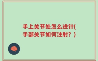 手上关节处怎么进针(手部关节如何注射？)