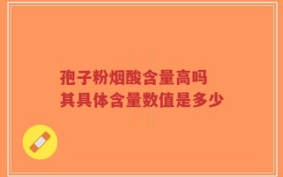 孢子粉烟酸含量高吗 其具体含量数值是多少