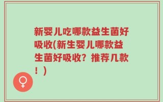 新婴儿吃哪款益生菌好吸收(新生婴儿哪款益生菌好吸收？推荐几款！)