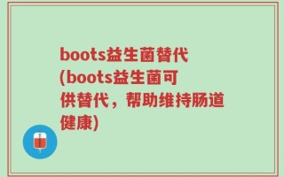boots益生菌替代(boots益生菌可供替代，帮助维持肠道健康)