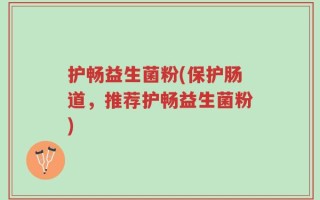 护畅益生菌粉(保护肠道，推荐护畅益生菌粉)