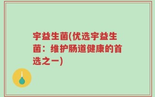 宇益生菌(优选宇益生菌：维护肠道健康的首选之一)