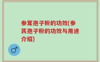 参茸孢子粉的功效(参芪孢子粉的功效与用途介绍)