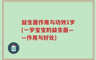 益生菌作用与功效1岁(一岁宝宝的益生菌——作用与好处)