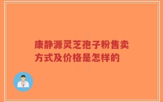康静源灵芝孢子粉售卖方式及价格是怎样的