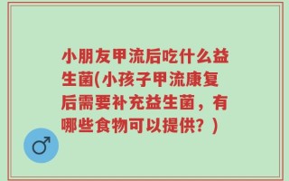 小朋友甲流后吃什么益生菌(小孩子甲流康复后需要补充益生菌，有哪些食物可以提供？)