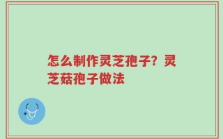 怎么制作灵芝孢子？灵芝菇孢子做法