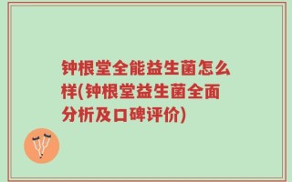 钟根堂全能益生菌怎么样(钟根堂益生菌全面分析及口碑评价)