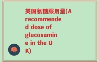英国氨糖服用量(A recommended dose of glucosamine in the UK)
