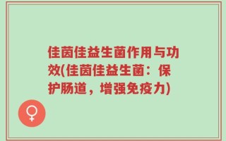 佳茵佳益生菌作用与功效(佳茵佳益生菌：保护肠道，增强免疫力)