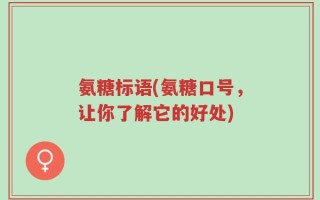 氨糖标语(氨糖口号，让你了解它的好处)