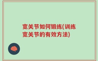 宽关节如何锻练(训练宽关节的有效方法)