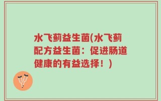 水飞蓟益生菌(水飞蓟配方益生菌：促进肠道健康的有益选择！)