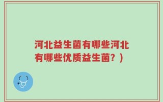 河北益生菌有哪些河北有哪些优质益生菌？)
